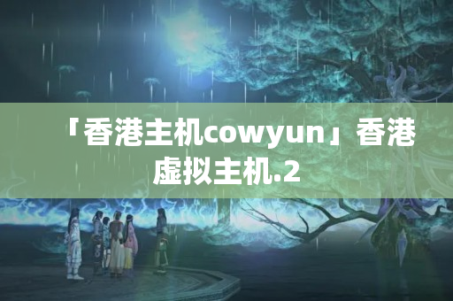 「香港主機cowyun」香港虛擬主機