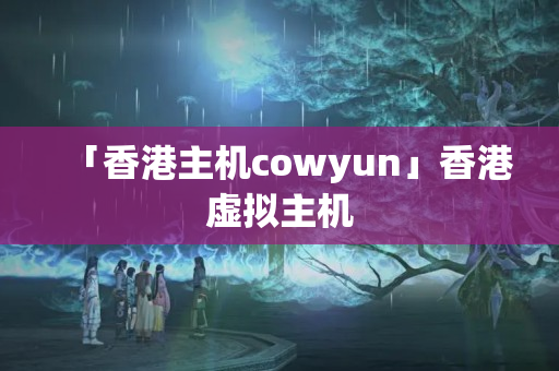 「香港主機cowyun」香港虛擬主機