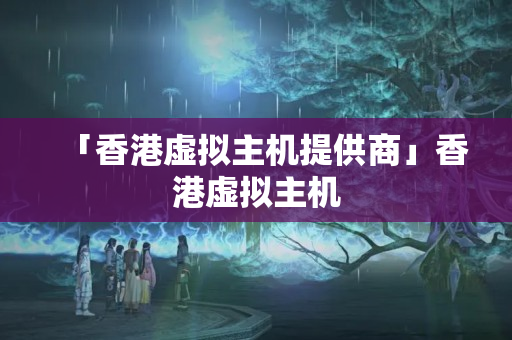 「香港虛擬主機提供商」香港虛擬主機