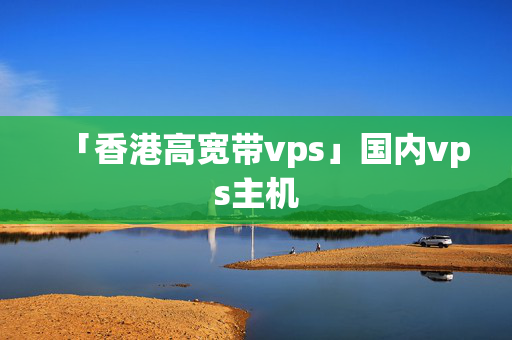 「香港高寬帶vps」國內vps主機