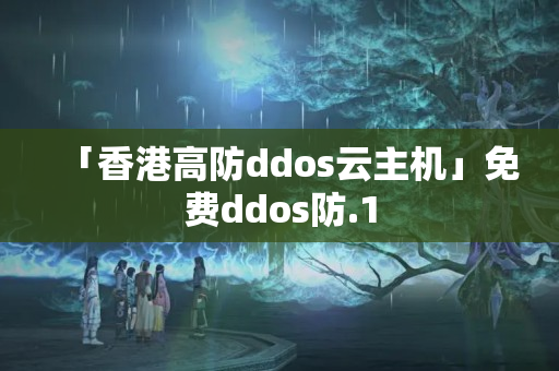 「香港高防ddos云主機(jī)」免費(fèi)ddos防