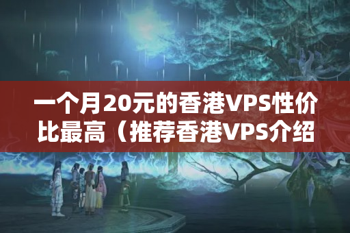 一個(gè)月20元的香港VPS性價(jià)比最高（推薦香港VPS介紹商比較）