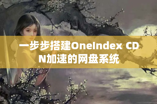 一步步搭建OneIndex+CDN加速的網(wǎng)盤系統(tǒng)