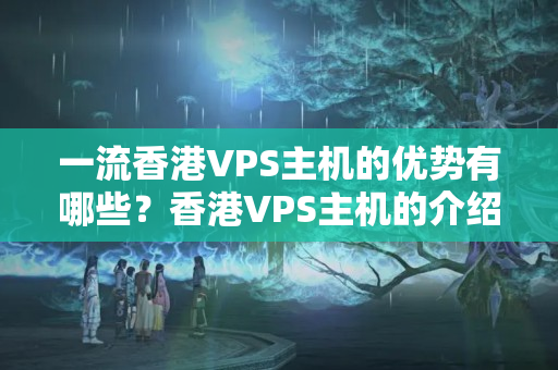 一流香港VPS主機(jī)的優(yōu)勢(shì)有哪些？香港VPS主機(jī)的介紹器性能比較如何？