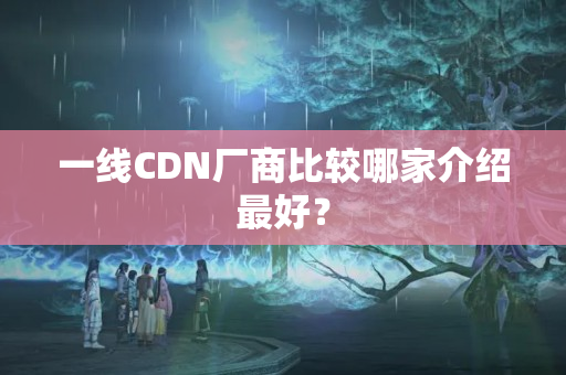 一線CDN廠商比較哪家介紹最好？