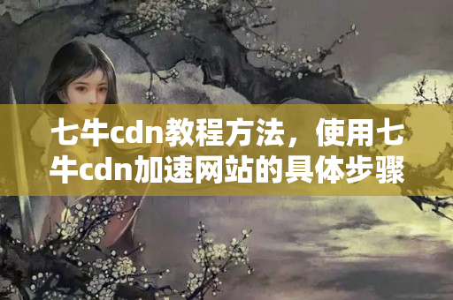 七牛cdn教程方法，使用七牛cdn加速網(wǎng)站的具體步驟