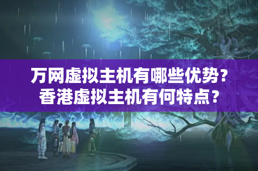 萬網(wǎng)虛擬主機有哪些優(yōu)勢？香港虛擬主機有何特點？