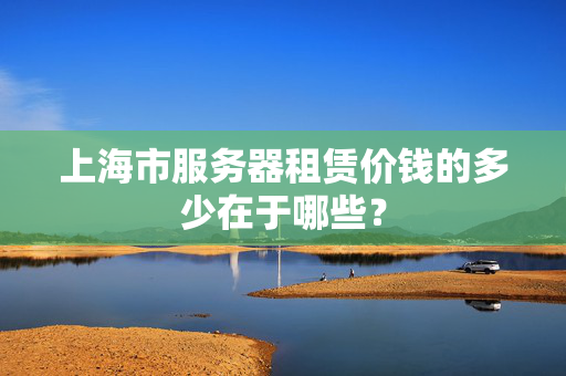 上海市服務(wù)器租賃價錢的多少在于哪些？