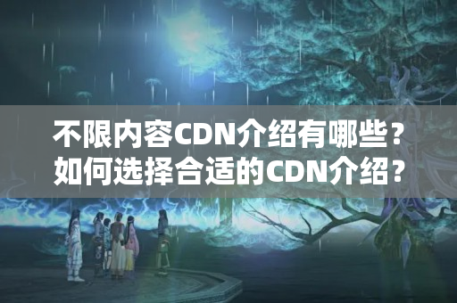 不限內(nèi)容CDN介紹有哪些？如何選擇合適的CDN介紹？