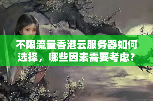 不限流量香港云服務(wù)器如何選擇，哪些因素需要考慮？