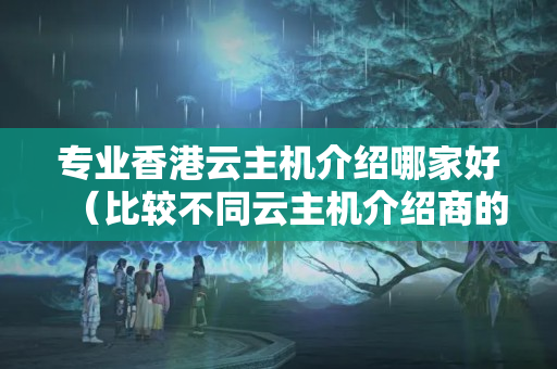 專業(yè)香港云主機介紹哪家好（比較不同云主機介紹商的優(yōu)劣）