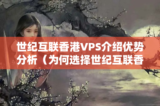 世紀互聯(lián)香港VPS介紹優(yōu)勢分析（為何選擇世紀互聯(lián)香港VPS）