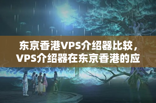 東京香港VPS介紹器比較，VPS介紹器在東京香港的應(yīng)用場(chǎng)景