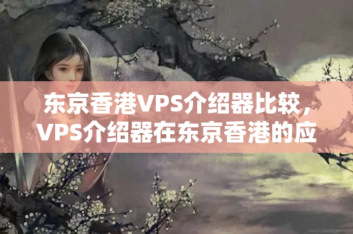 東京香港VPS介紹器比較，VPS介紹器在東京香港的應(yīng)用場(chǎng)景