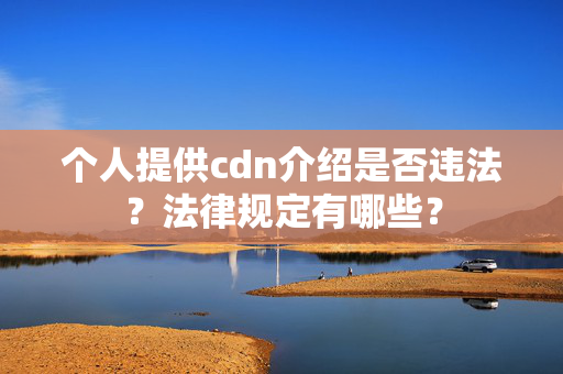 個人提供cdn介紹是否違法？法律規(guī)定有哪些？