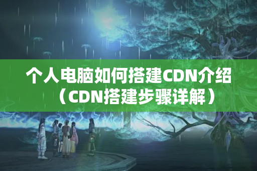 個人電腦如何搭建CDN介紹（CDN搭建步驟詳解）