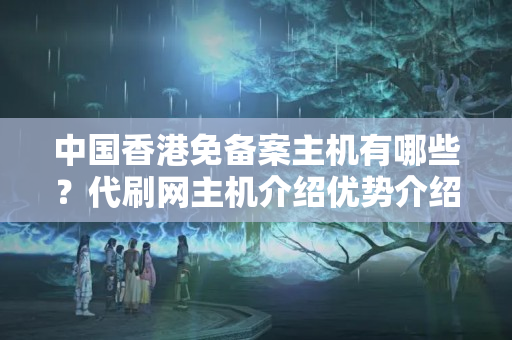 中國(guó)香港免備案主機(jī)有哪些？代刷網(wǎng)主機(jī)介紹優(yōu)勢(shì)介紹