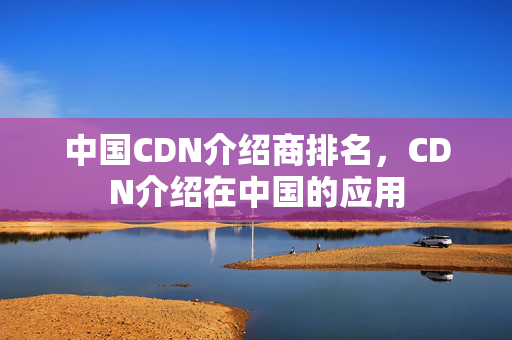 中國CDN介紹商排名，CDN介紹在中國的應(yīng)用