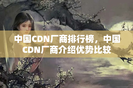 中國CDN廠商排行榜，中國CDN廠商介紹優(yōu)勢比較