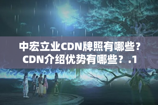 中宏立業(yè)CDN牌照有哪些？CDN介紹優(yōu)勢有哪些？