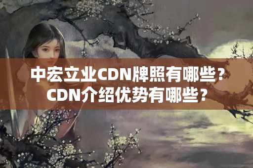 中宏立業(yè)CDN牌照有哪些？CDN介紹優(yōu)勢有哪些？