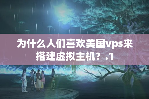 為什么人們喜歡美國vps來搭建虛擬主機？