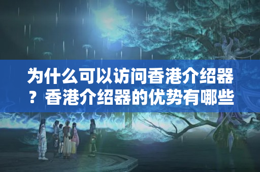 為什么可以訪問香港介紹器？香港介紹器的優(yōu)勢有哪些？