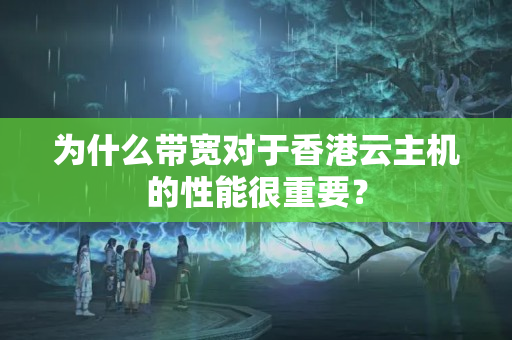 為什么帶寬對于香港云主機(jī)的性能很重要？