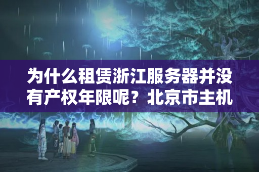 為什么租賃浙江服務(wù)器并沒有產(chǎn)權(quán)年限呢？北京市主機(jī)托管計劃方案？