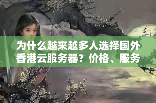 為什么越來(lái)越多人選擇國(guó)外香港云服務(wù)器？?jī)r(jià)格、服務(wù)、性能的優(yōu)勢(shì)何在？