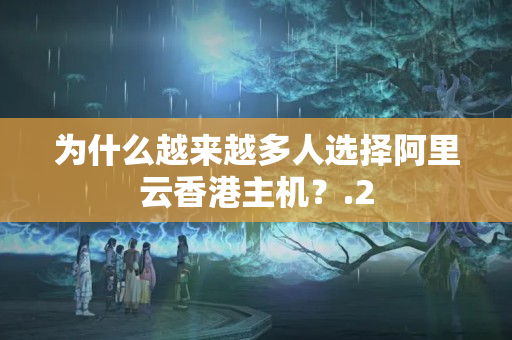 為什么越來(lái)越多人選擇阿里云香港主機(jī)？