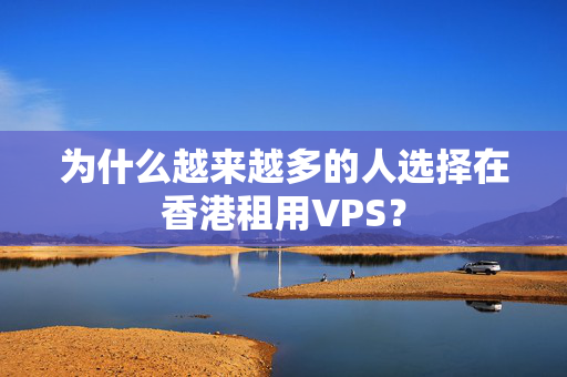 為什么越來(lái)越多的人選擇在香港租用VPS？