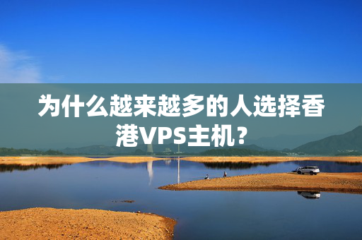 為什么越來越多的人選擇香港VPS主機？