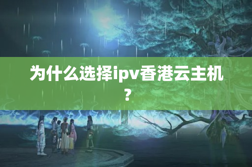 為什么選擇ipv香港云主機(jī)？