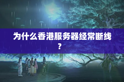 為什么香港服務(wù)器經(jīng)常斷線？ 