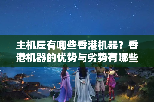 主機屋有哪些香港機器？香港機器的優(yōu)勢與劣勢有哪些？