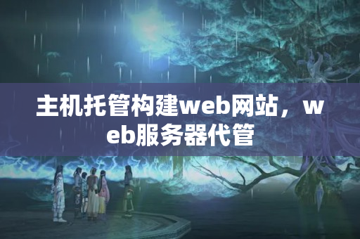 主機(jī)托管構(gòu)建web網(wǎng)站，web服務(wù)器代管