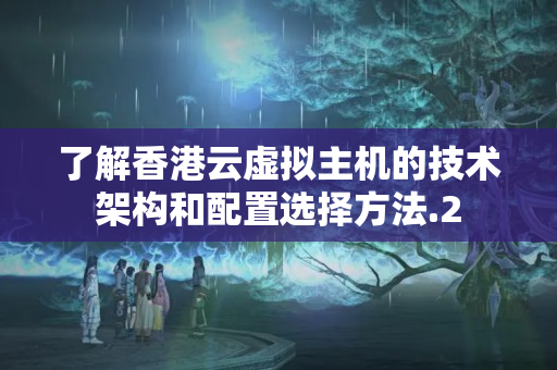 了解香港云虛擬主機(jī)的技術(shù)架構(gòu)和配置選擇方法