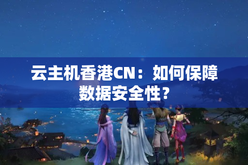 云主機香港CN：如何保障數(shù)據(jù)安全性？