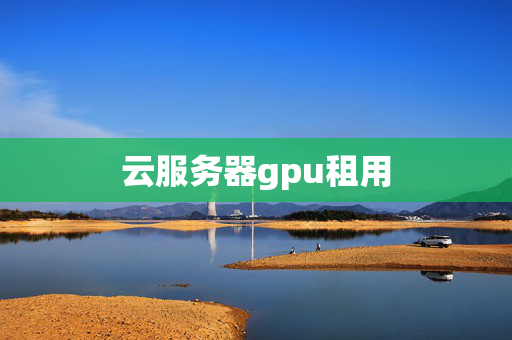 云服務(wù)器gpu租用