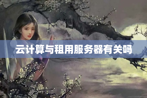 云計(jì)算與租用服務(wù)器有關(guān)嗎