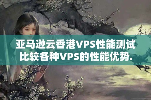 亞馬遜云香港VPS性能測試比較各種VPS的性能優(yōu)勢