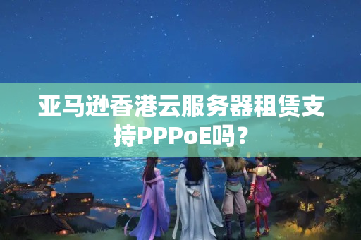 亞馬遜香港云服務(wù)器租賃支持PPPoE嗎？