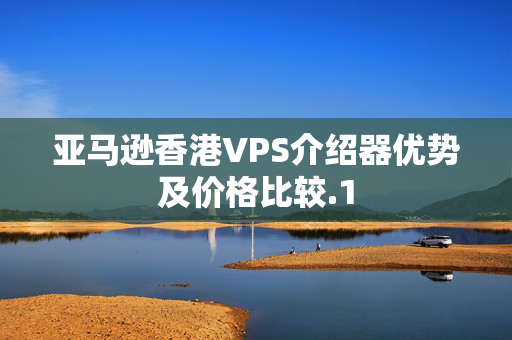 亞馬遜香港VPS介紹器優(yōu)勢(shì)及價(jià)格比較