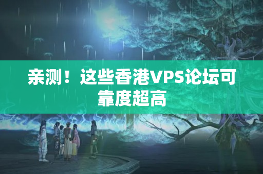 親測(cè)！這些香港VPS論壇可靠度超高