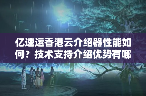 億速運(yùn)香港云介紹器性能如何？技術(shù)支持介紹優(yōu)勢有哪些？