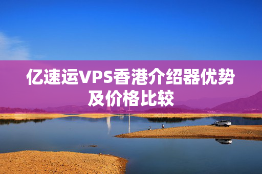 億速運VPS香港介紹器優(yōu)勢及價格比較