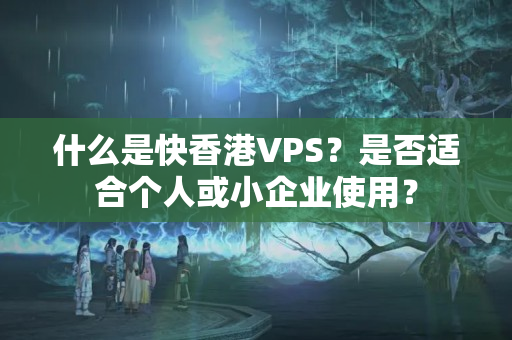 什么是快香港VPS？是否適合個人或小企業(yè)使用？