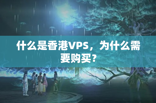 什么是香港VPS，為什么需要購買？