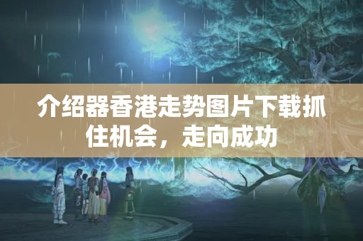 介紹器香港走勢圖片下載抓住機會，走向成功